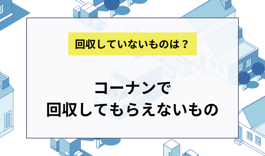 コーナンで回収してもらえないもの