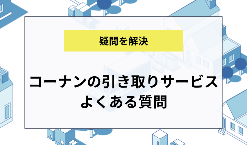 コーナンの引き取りサービスについてのQ＆A
