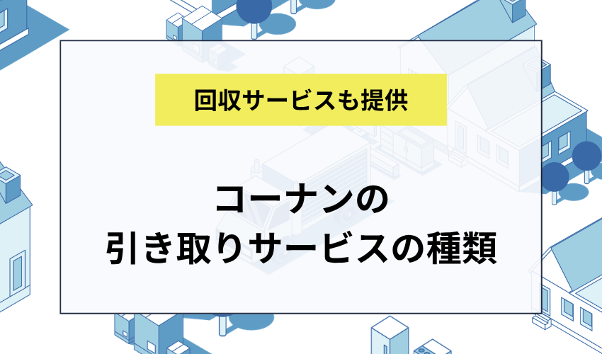 コーナンの引き取り・回収サービスの種類