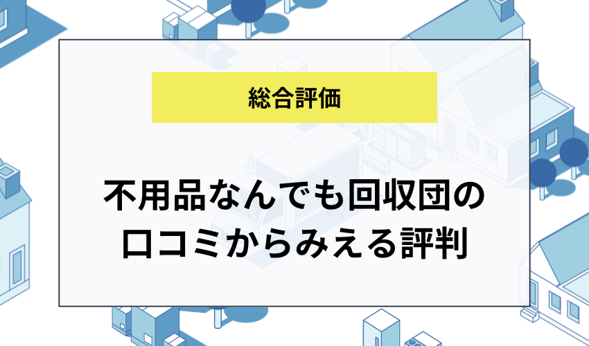 不用品なんでも回収団の口コミからみえる評判