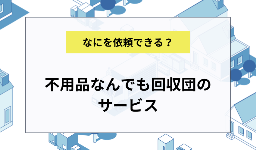 不用品なんでも回収団に依頼できるサービス