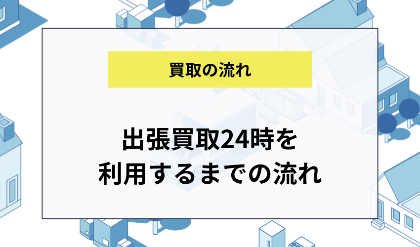出張買取24時を利用するまでの流れ