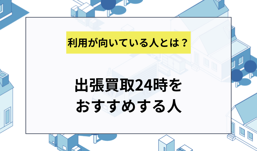 出張買取24時の利用が向いている人・向いていない人