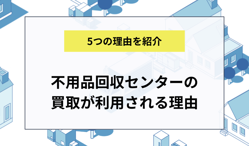 不用品回収センターの買取サービスが選ばれる理由