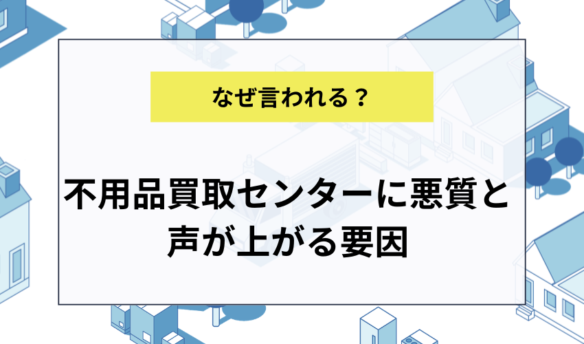不用品買取センターに「悪質」という声が上がる主な要因