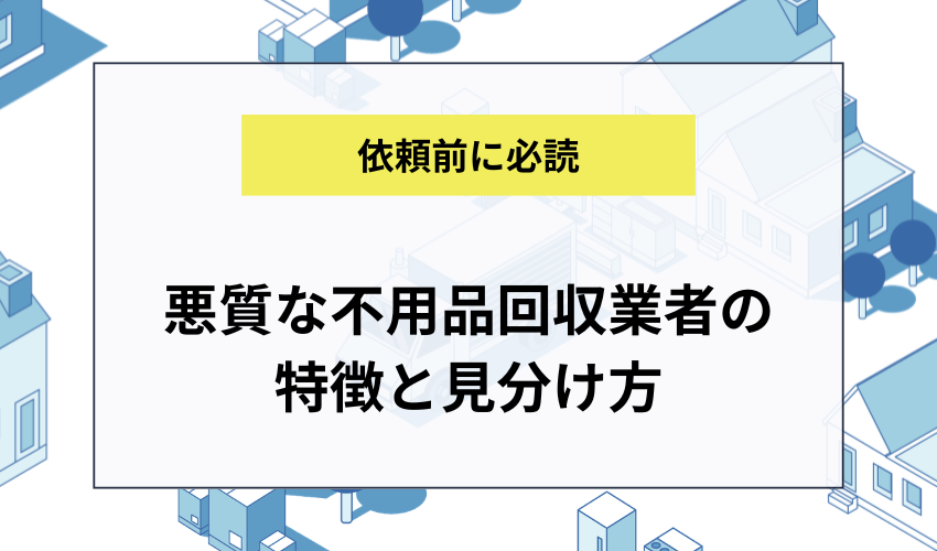 悪質・悪徳な不用品回収業者の特徴と見分け方