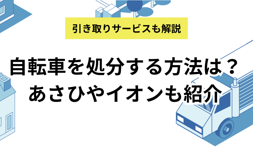 自転車を処分する9つの方法！あさひやイオンの引き取りサービスについても解説