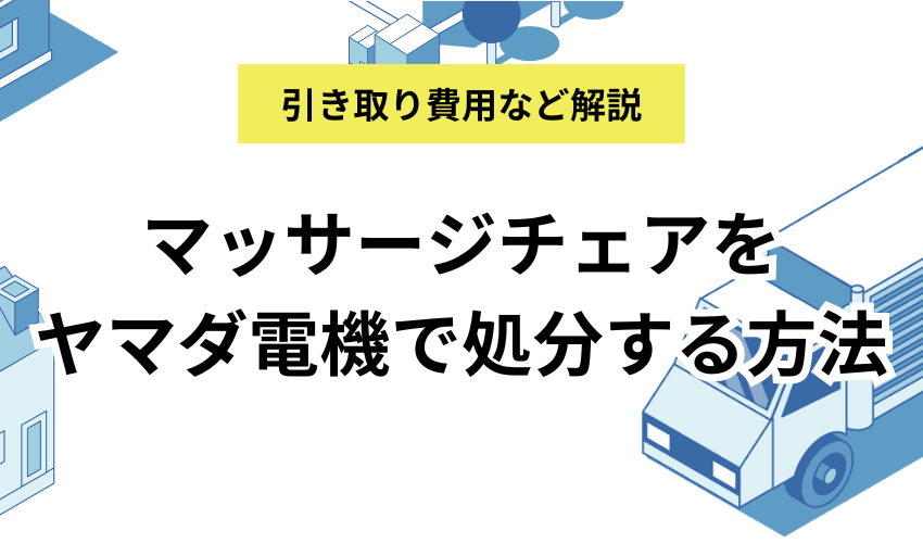 マッサージチェアをヤマダ電機で処分する方法とは？費用相場と注意点も解説！