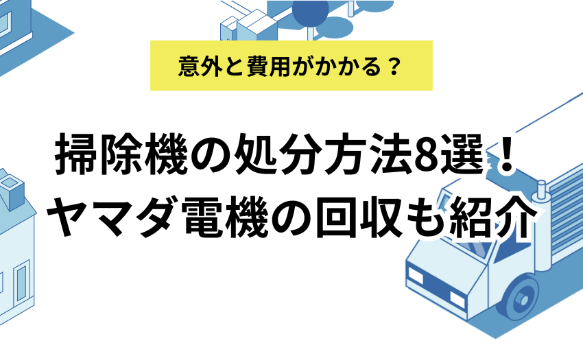 掃除機を処分する8つの方法！ヤマダ電機やケーズデンキの引き取りについても紹介