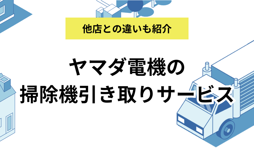ヤマダ電機で掃除機の引き取りサービスを利用する3つの方法を解説！無料なのか買い替えの場合など解説