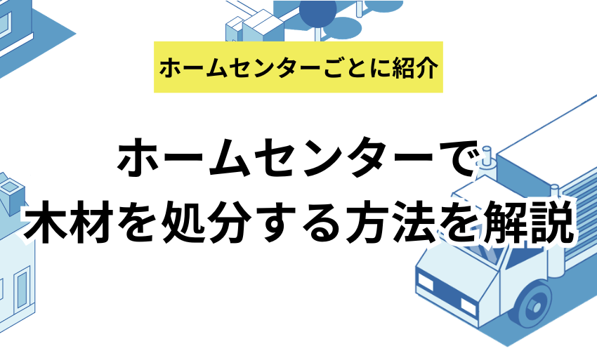 ホームセンターで木材を処分する方法を解説！無料なのか持ち込みは可能なのかくわしく紹介