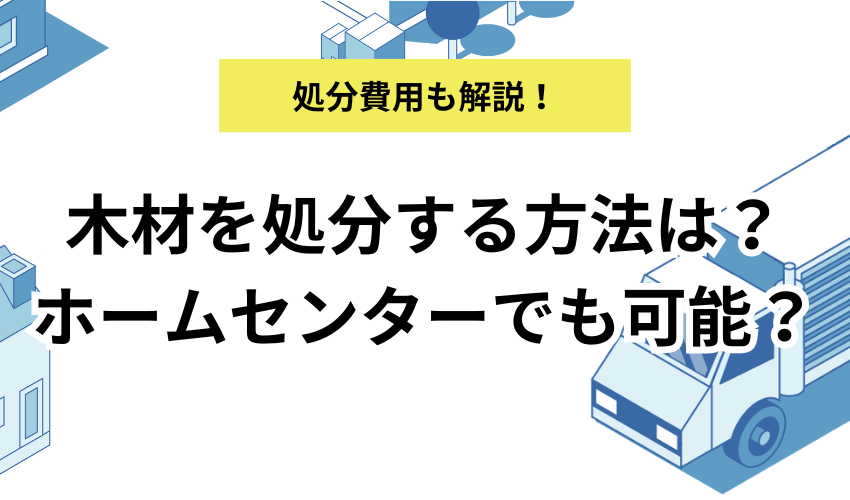 ホームセンターで木材を処分する方法は？コーナンやカインズで廃棄できるのか解説