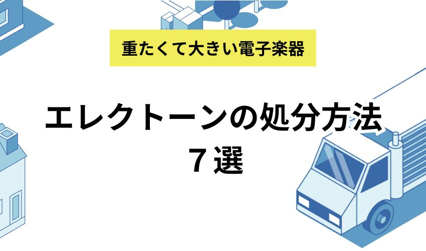 エレクトーンの処分方法7選|処分するときに気をつけたいポイントも解説