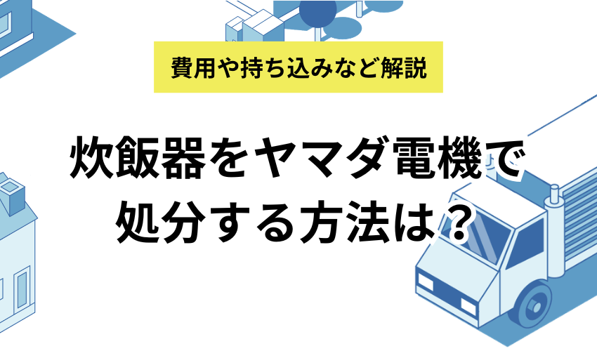 炊飯器をヤマダ電機で処分する方法は？エディオンやジョーシンなどの店舗も比較して解説