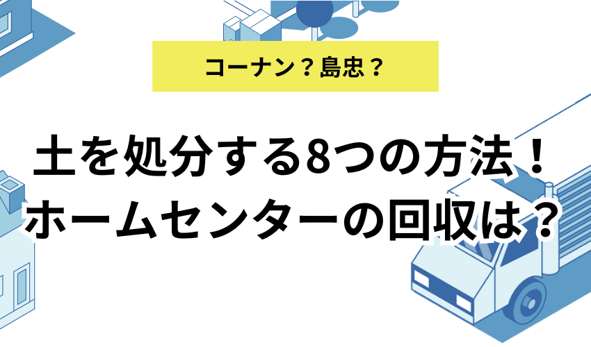 土を処分する8つの方法！コーナンなどのホームセンターの回収についても解説