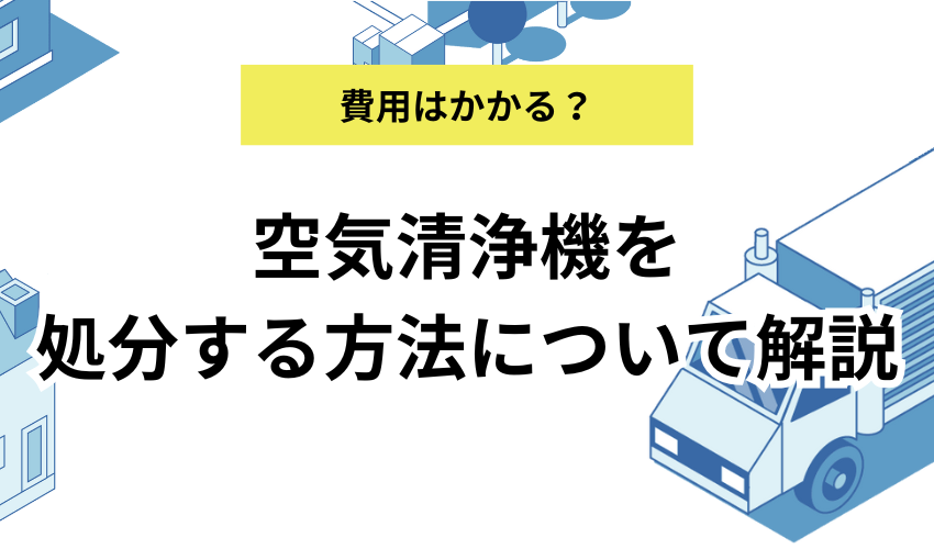 空気清浄機を処分する9つの方法！ヤマダ電機やケーズデンキの引き取りや費用について解説