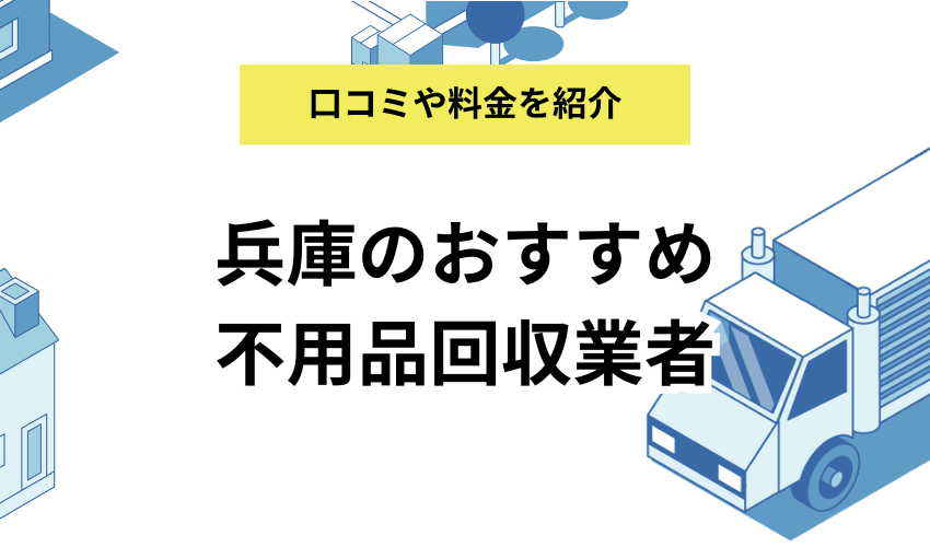 兵庫県の不用品回収業者おすすめ7選！口コミと料金を徹底調査！