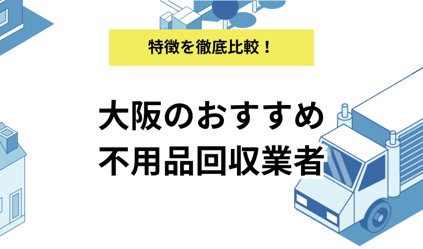 大阪府の不用品回収業者おすすめ7選！優良な業者を厳選！