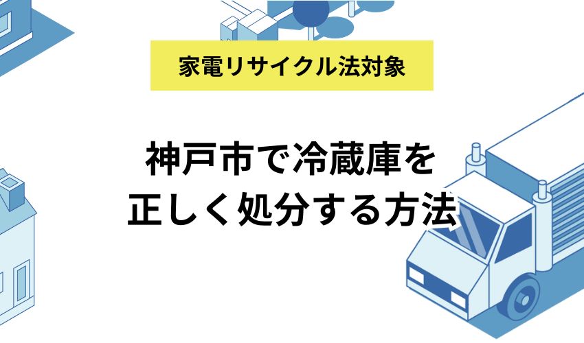 神戸市で冷蔵庫を処分する方法！神戸市の家電引き取り協力店も紹介