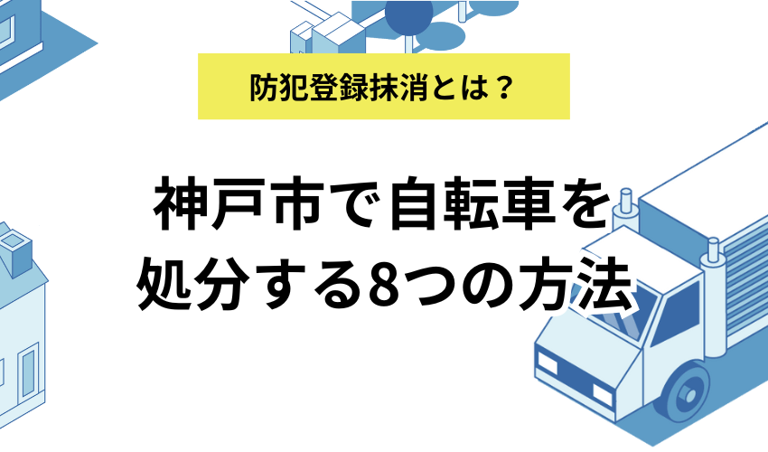 神戸市で自転車を処分する方法8選！料金相場と防犯登録抹消の手続きを詳しく解説