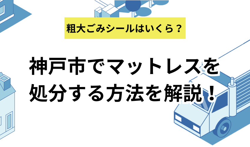 神戸市でマットレスを処分する方法を解説！粗大ごみシールの価格や持ち込み先も紹介