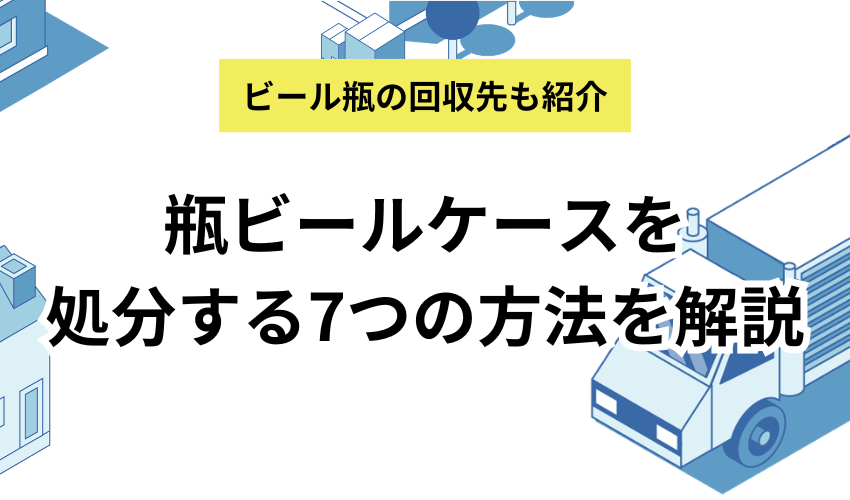 瓶ビールケースの処分方法7選！ビール瓶の回収や酒屋の引き取りについて解説