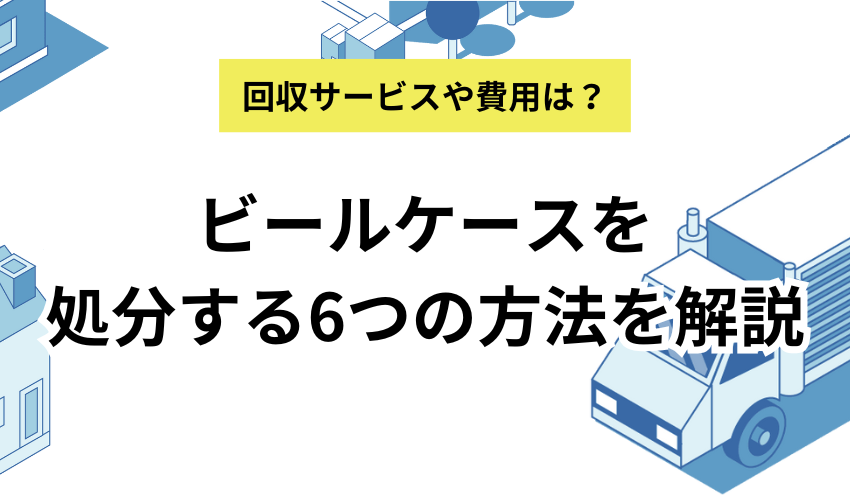 ビールケースの処分方法6選！酒屋の引き取り方法やビール瓶の捨て方も解説