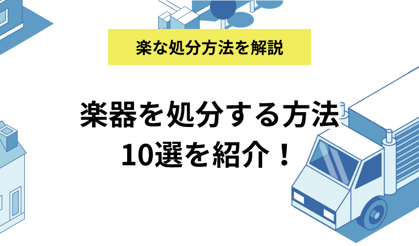 楽器を処分する方法10選を紹介！手間のかからない捨て方からお得な売却方法まで