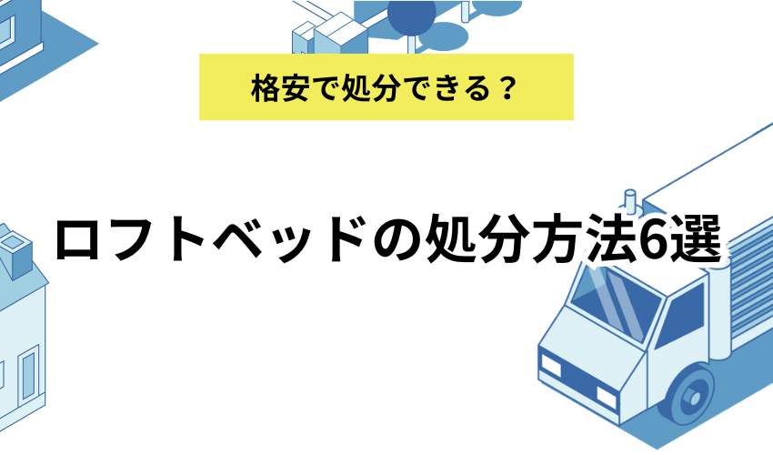 ロフトベッドの処分方法6選｜処分費用や解体方法も詳しく解説 - 不用品回収センター