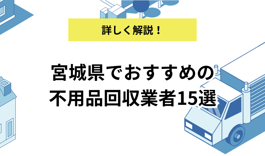 宮城県でおすすめの不用品回収業者15選！料金の安い回収サービスはどこ？