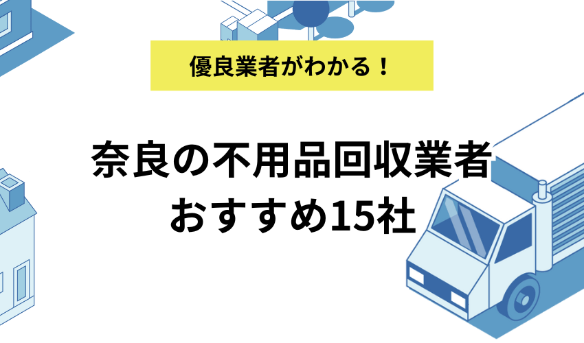 奈良の不用品回収業者おすすめ15社を紹介！持ち込みや無料回収の方法も！