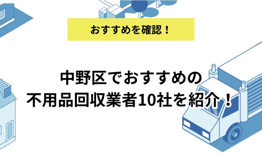 中野区でおすすめの不用品回収業者10社を紹介！利用するメリットも解説