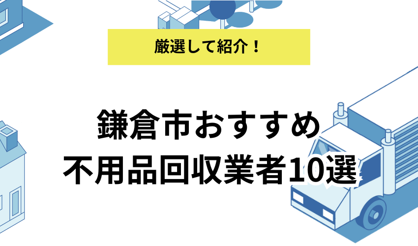 鎌倉市でおすすめできる不用品回収業者10社！価格が安くて人気の業者を解説