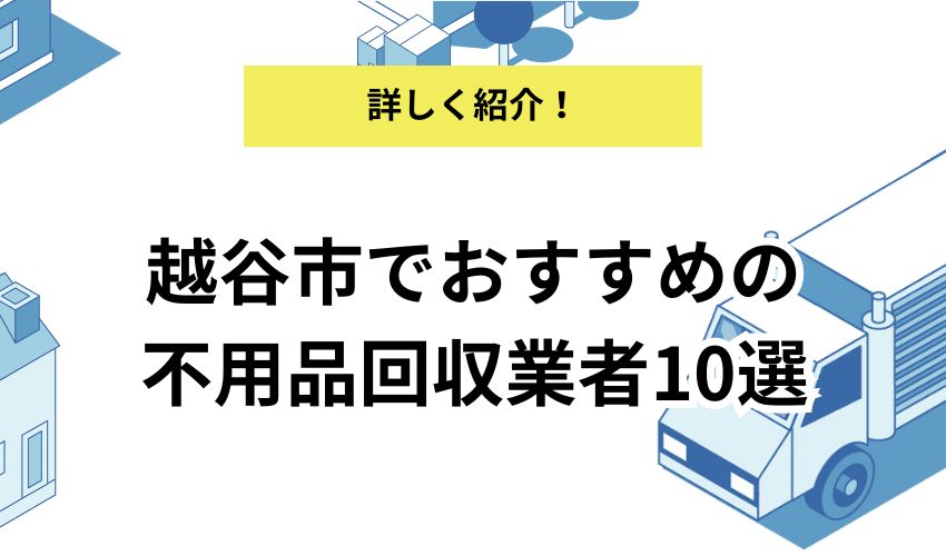 越谷市でおすすめできる不用品回収業者10社！価格が安くて人気の業者を解説