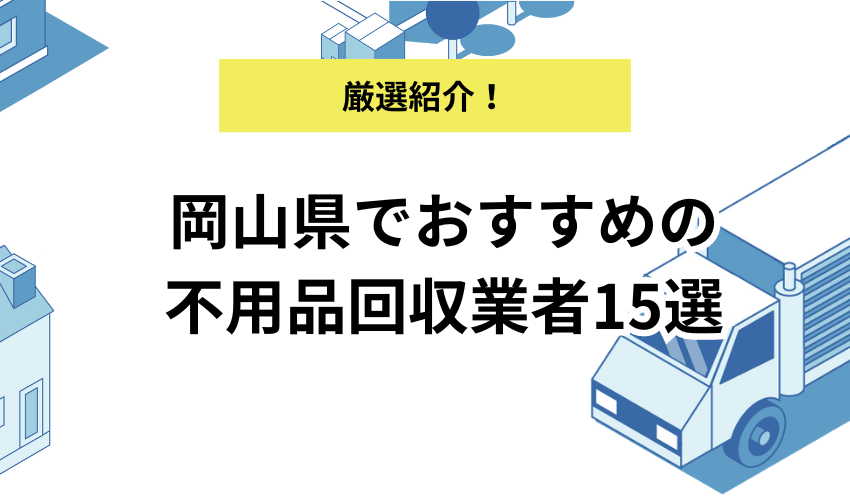 岡山県でおすすめの不用品回収業者15選！おすすめの優良業者はどこ