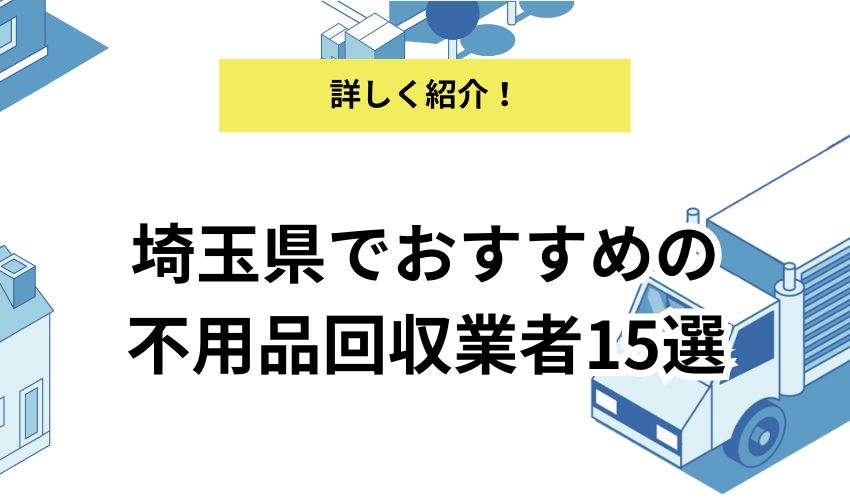 埼玉県の不用品回収業者15選！即日対応してもらえる業者はある？