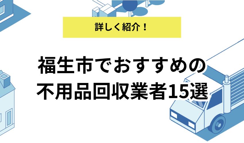 福生市でおすすめの不用品回収業者15選！各業者のおすすめポイントや料金相場を紹介