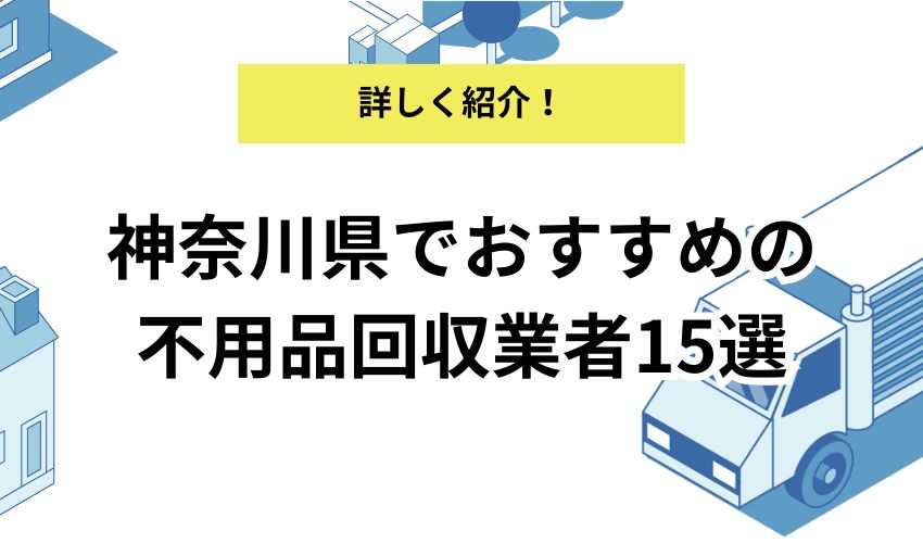 神奈川でおすすめの不用品回収業者15選！不用品回収業者のメリットや評判が良い業者を解説