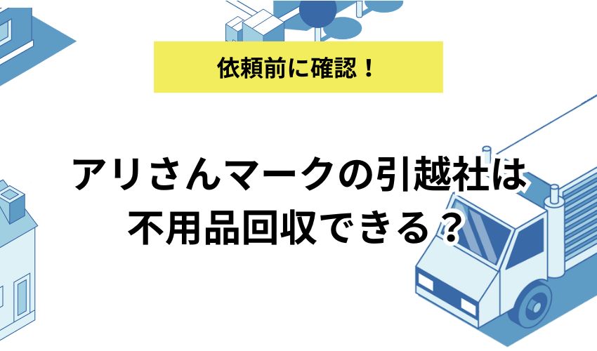 アリさんマークの引越社は不用品回収できる？回収依頼する際の注意点も紹介