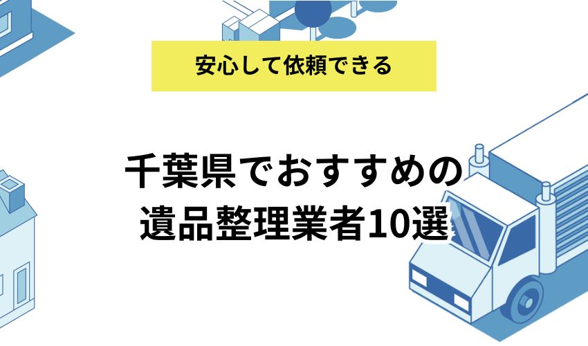 千葉県でおすすめの遺品整理業者10選｜適切な業者の選び方も解説