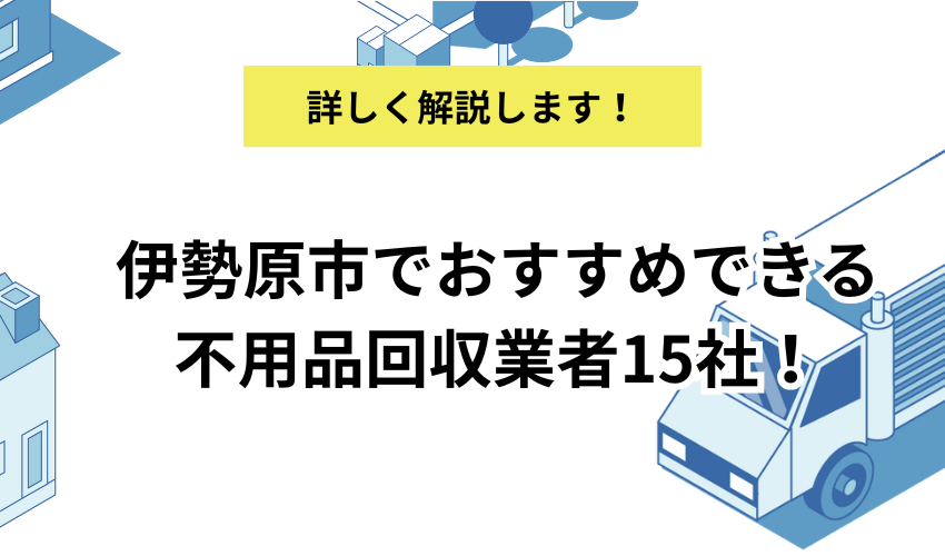 伊勢原市でおすすめできる不用品回収業者15社！価格が安くて人気の業者を解説