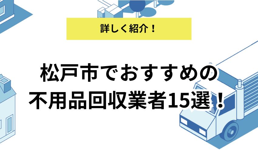 松戸市でおすすめの不用品回収業者15選！優良業者を詳しく解説