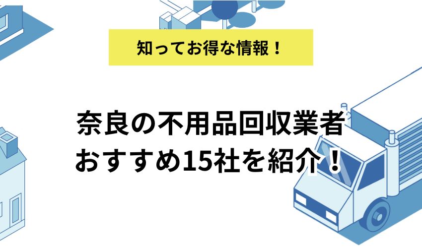 奈良の不用品回収業者おすすめ15社を紹介！持ち込みや無料回収の方法も！