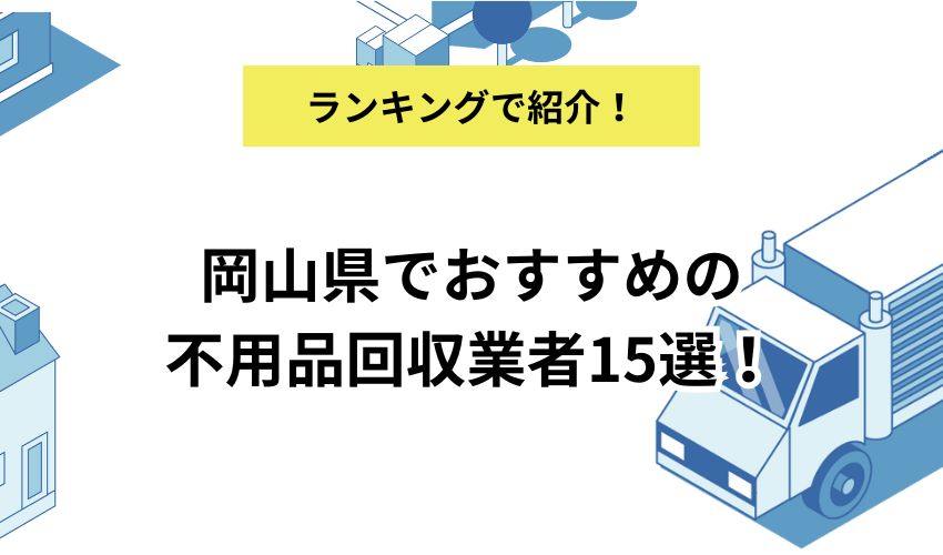 岡山県でおすすめの不用品回収業者15選！おすすめの優良業者はどこ