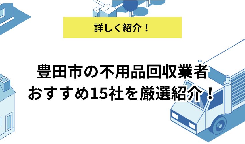 豊田市の不用品回収業者おすすめ15社を厳選紹介！悪徳業者の特徴と見分け方も解説