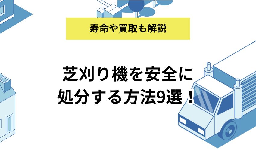 芝刈り機を安全に処分する方法9選！寿命と買取についても解説します