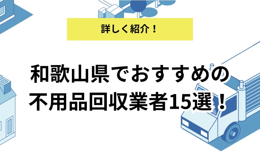 和歌山でおすすめの不用品回収業者15選！業者選びのコツも解説！