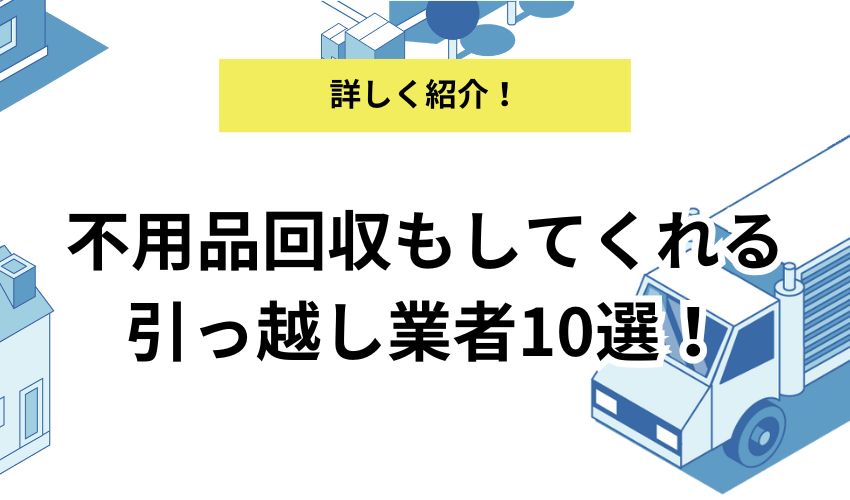 不用品回収もしてくれる引っ越し業者10社！費用や回収品目を詳しく解説