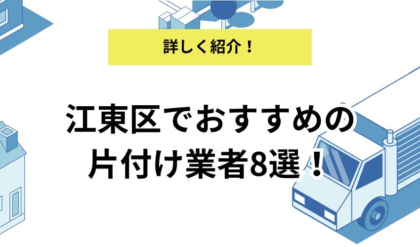 江東区でおすすめの片付け業者8選！各業者の特徴を詳しく解説！