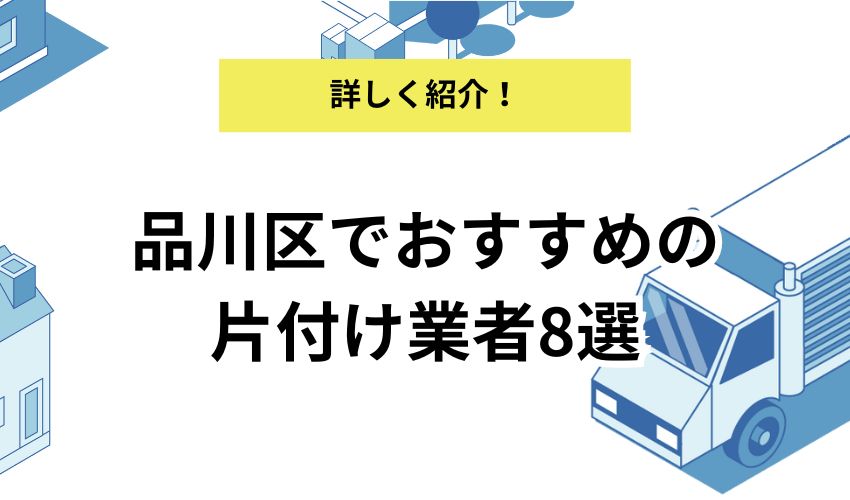 品川区でおすすめの片付け業者8選！業者ごとの特徴を詳しく解説